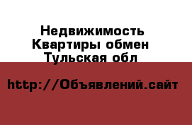 Недвижимость Квартиры обмен. Тульская обл.